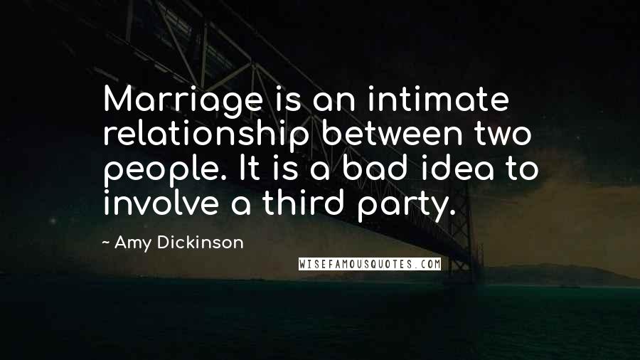 Amy Dickinson Quotes: Marriage is an intimate relationship between two people. It is a bad idea to involve a third party.