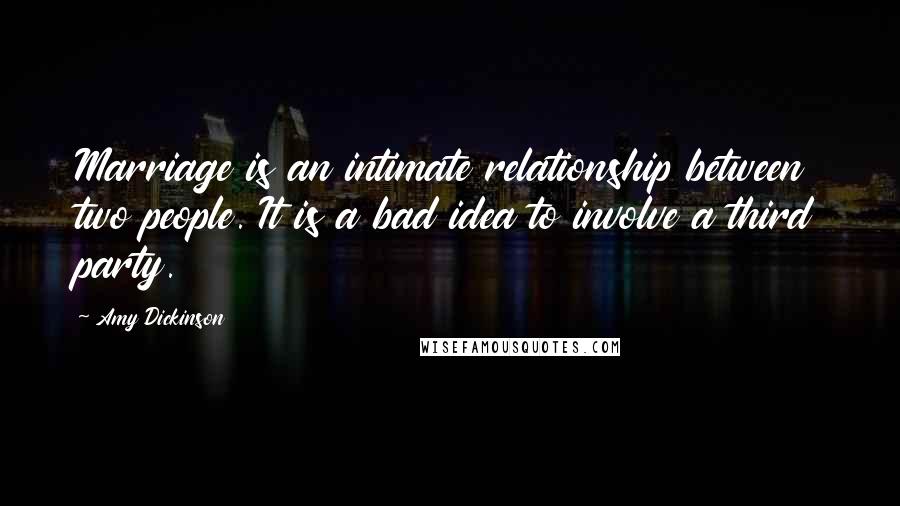 Amy Dickinson Quotes: Marriage is an intimate relationship between two people. It is a bad idea to involve a third party.