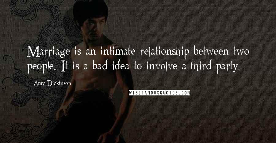 Amy Dickinson Quotes: Marriage is an intimate relationship between two people. It is a bad idea to involve a third party.