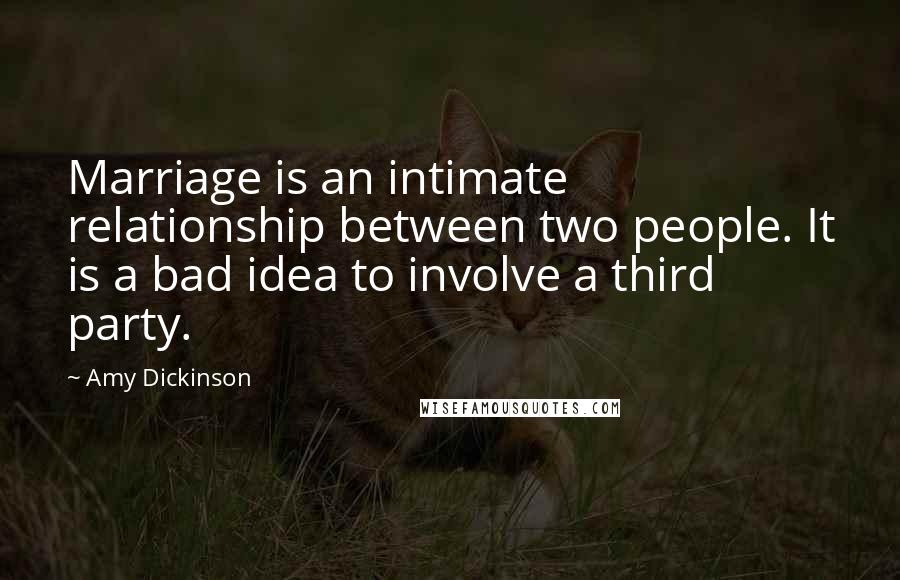 Amy Dickinson Quotes: Marriage is an intimate relationship between two people. It is a bad idea to involve a third party.