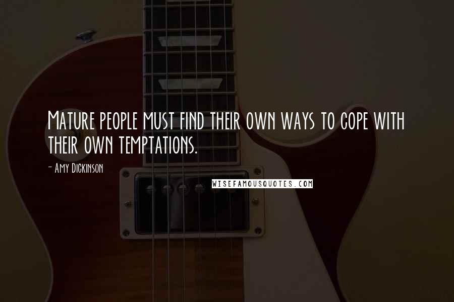 Amy Dickinson Quotes: Mature people must find their own ways to cope with their own temptations.