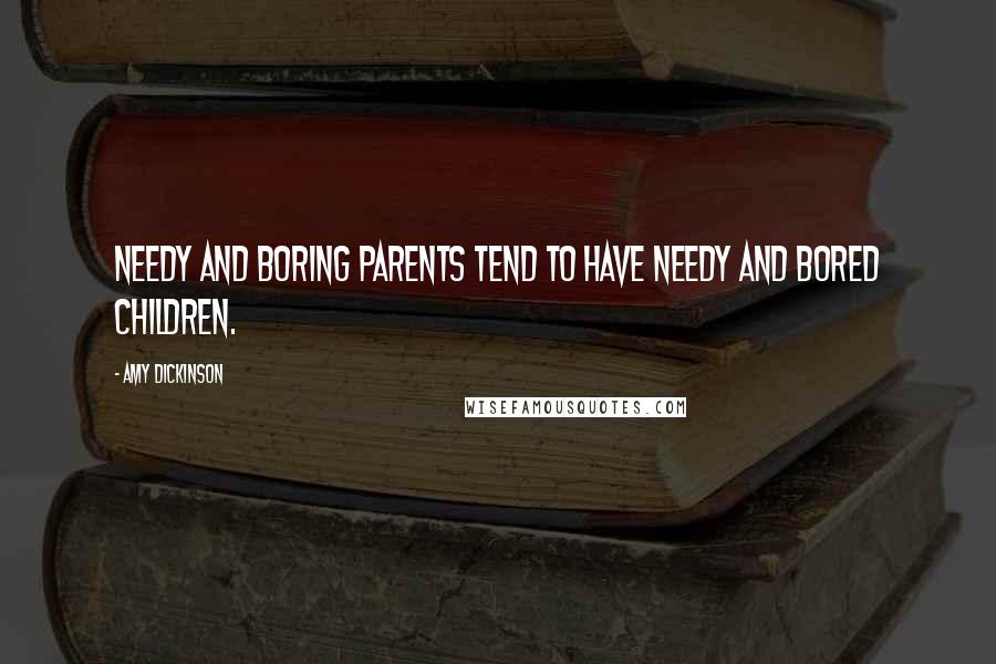 Amy Dickinson Quotes: Needy and boring parents tend to have needy and bored children.