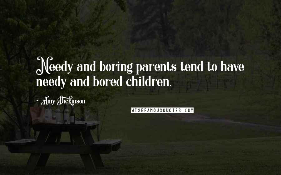 Amy Dickinson Quotes: Needy and boring parents tend to have needy and bored children.