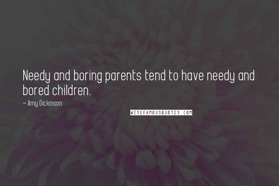 Amy Dickinson Quotes: Needy and boring parents tend to have needy and bored children.