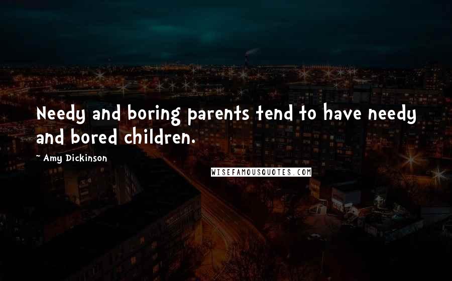 Amy Dickinson Quotes: Needy and boring parents tend to have needy and bored children.