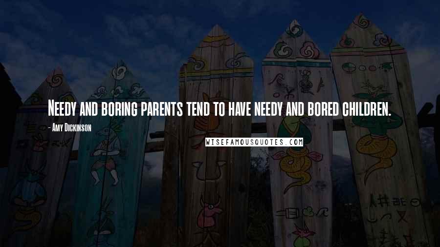 Amy Dickinson Quotes: Needy and boring parents tend to have needy and bored children.