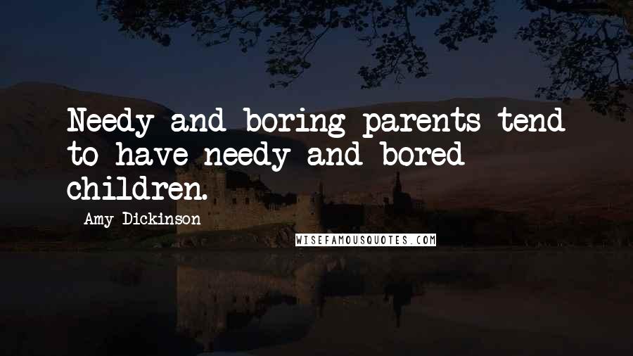 Amy Dickinson Quotes: Needy and boring parents tend to have needy and bored children.