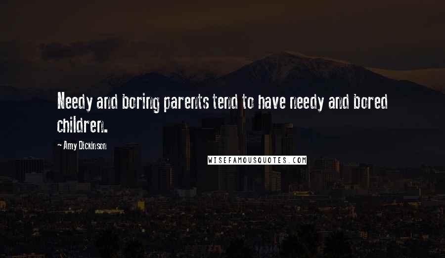 Amy Dickinson Quotes: Needy and boring parents tend to have needy and bored children.