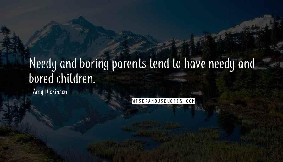 Amy Dickinson Quotes: Needy and boring parents tend to have needy and bored children.