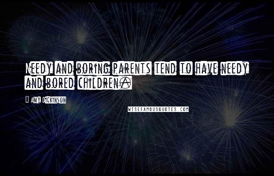 Amy Dickinson Quotes: Needy and boring parents tend to have needy and bored children.