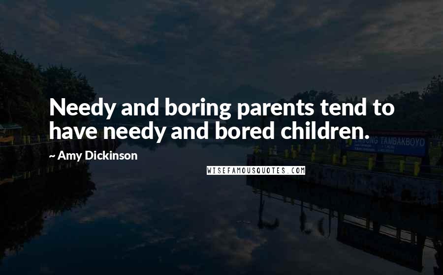 Amy Dickinson Quotes: Needy and boring parents tend to have needy and bored children.