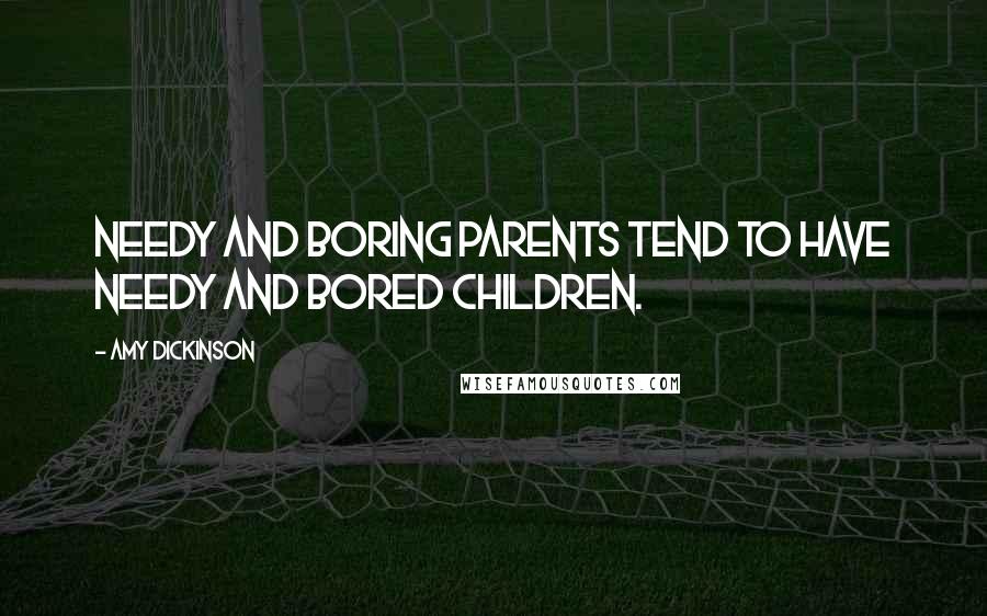 Amy Dickinson Quotes: Needy and boring parents tend to have needy and bored children.