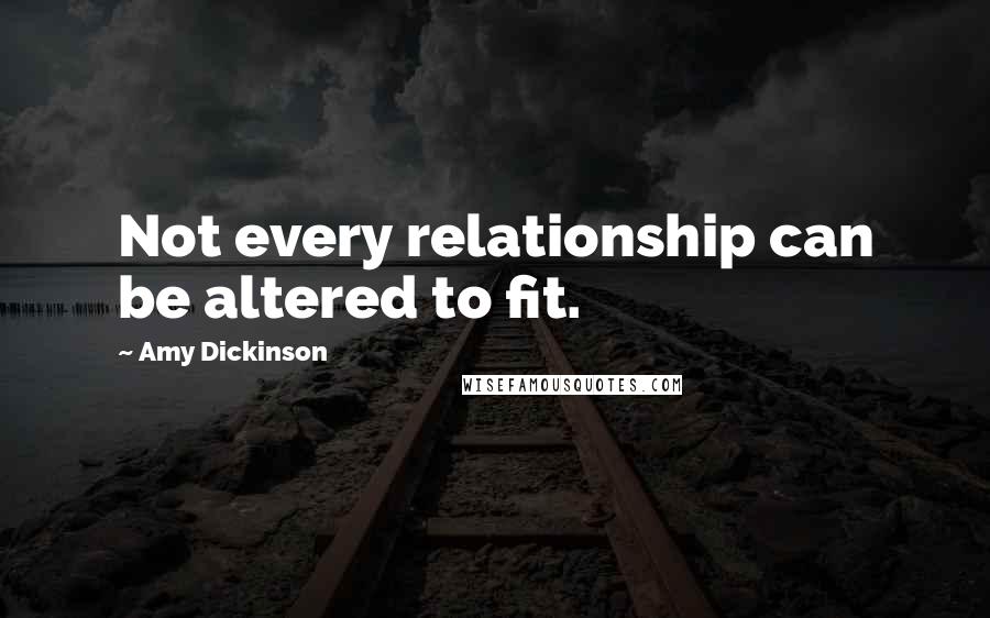 Amy Dickinson Quotes: Not every relationship can be altered to fit.