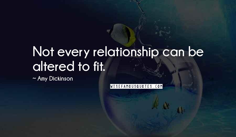 Amy Dickinson Quotes: Not every relationship can be altered to fit.