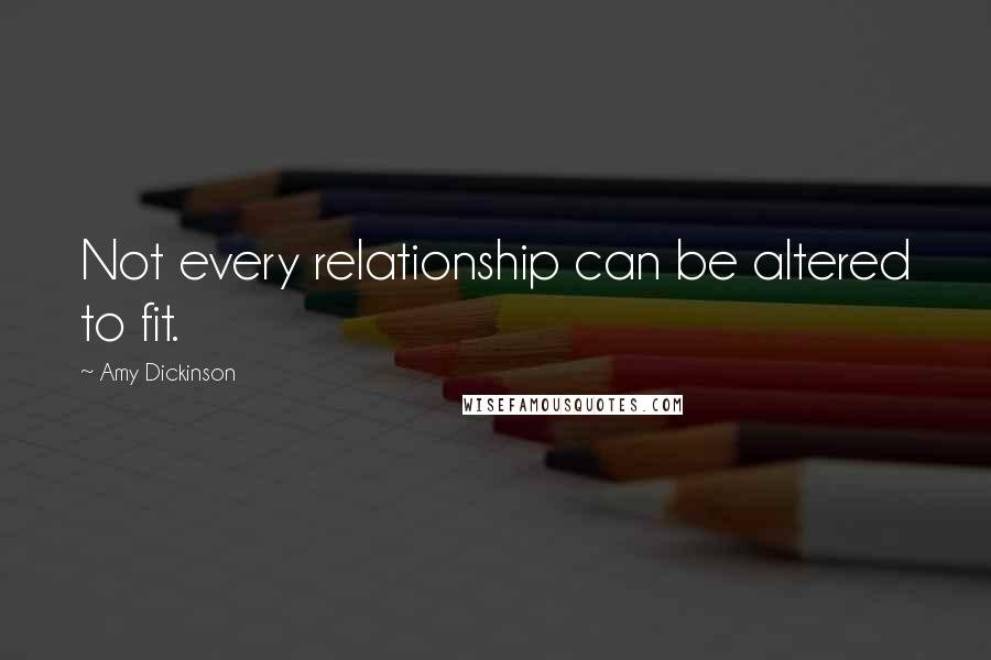 Amy Dickinson Quotes: Not every relationship can be altered to fit.