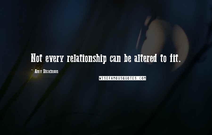 Amy Dickinson Quotes: Not every relationship can be altered to fit.