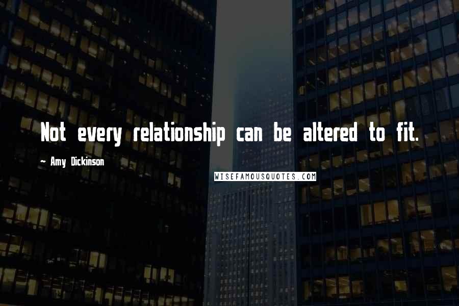 Amy Dickinson Quotes: Not every relationship can be altered to fit.