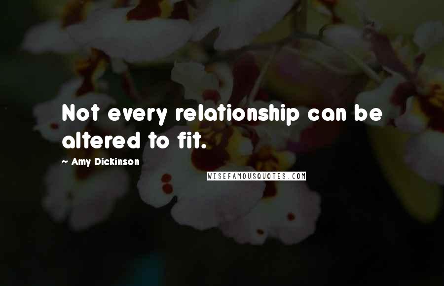 Amy Dickinson Quotes: Not every relationship can be altered to fit.