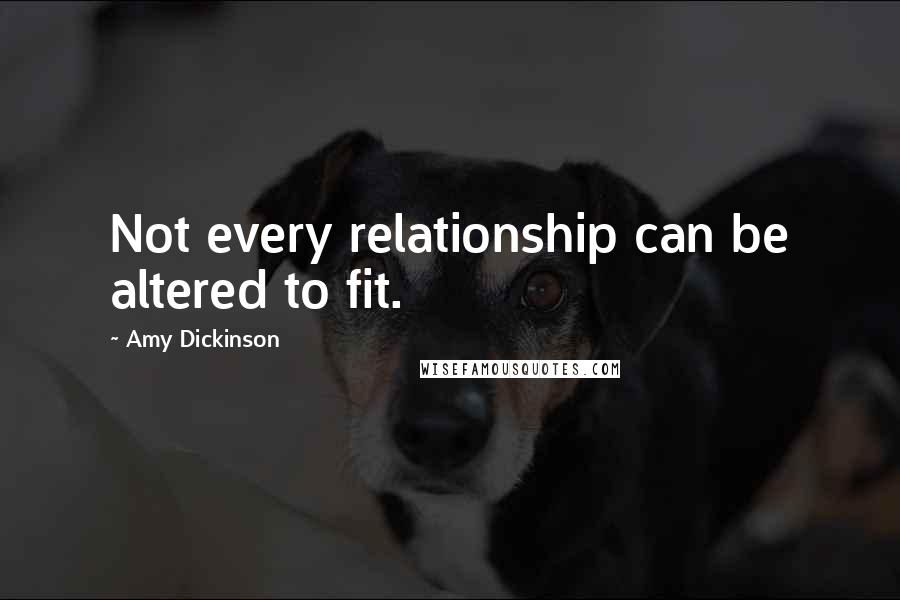 Amy Dickinson Quotes: Not every relationship can be altered to fit.