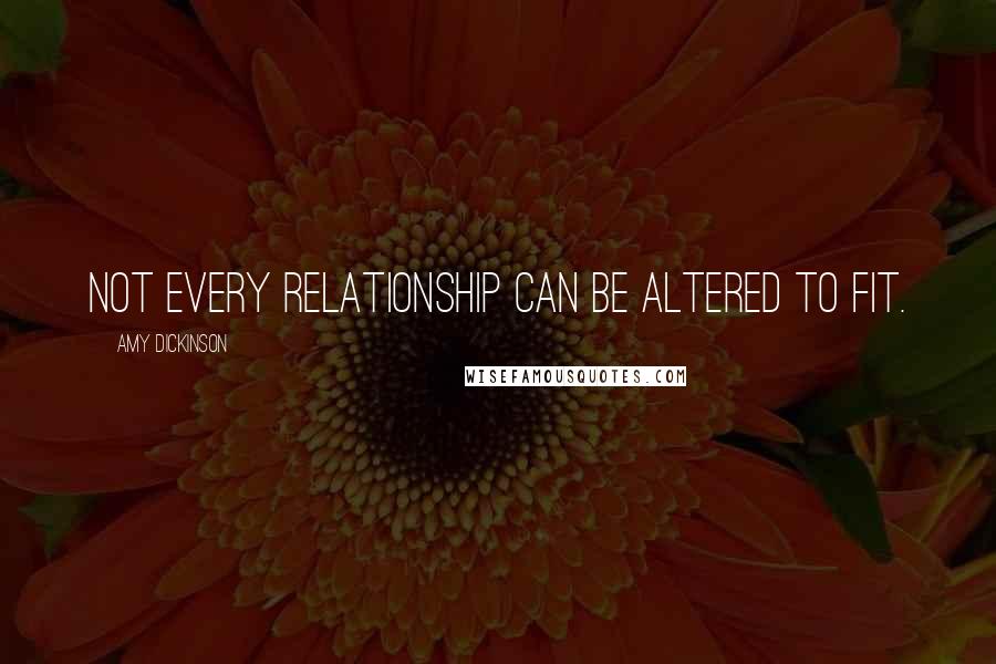 Amy Dickinson Quotes: Not every relationship can be altered to fit.