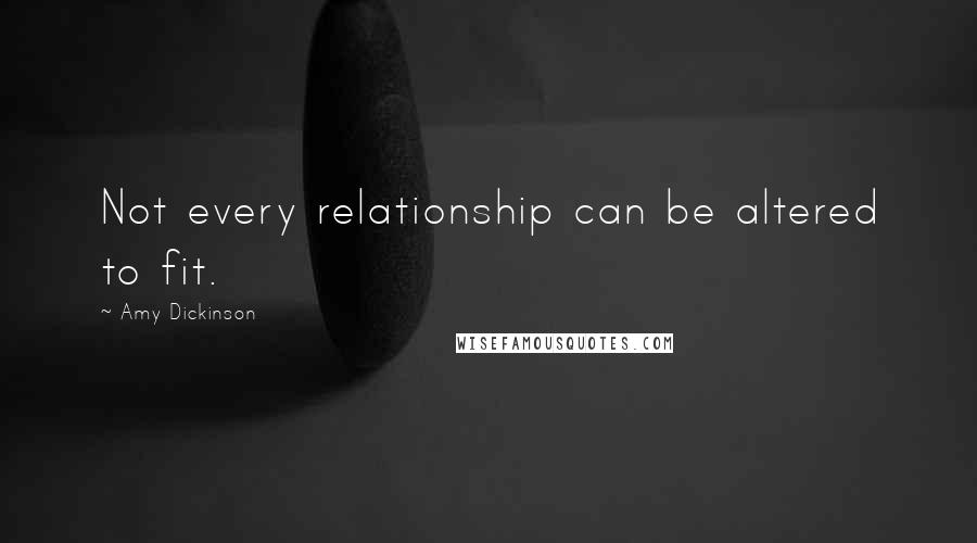 Amy Dickinson Quotes: Not every relationship can be altered to fit.