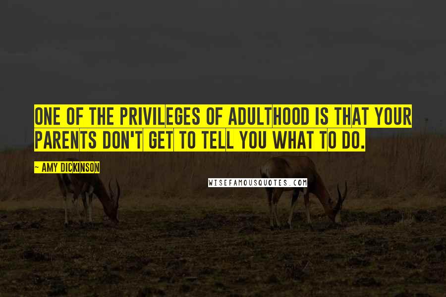 Amy Dickinson Quotes: One of the privileges of adulthood is that your parents don't get to tell you what to do.