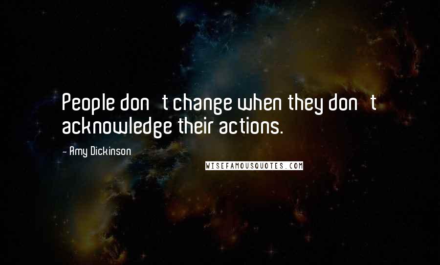 Amy Dickinson Quotes: People don't change when they don't acknowledge their actions.