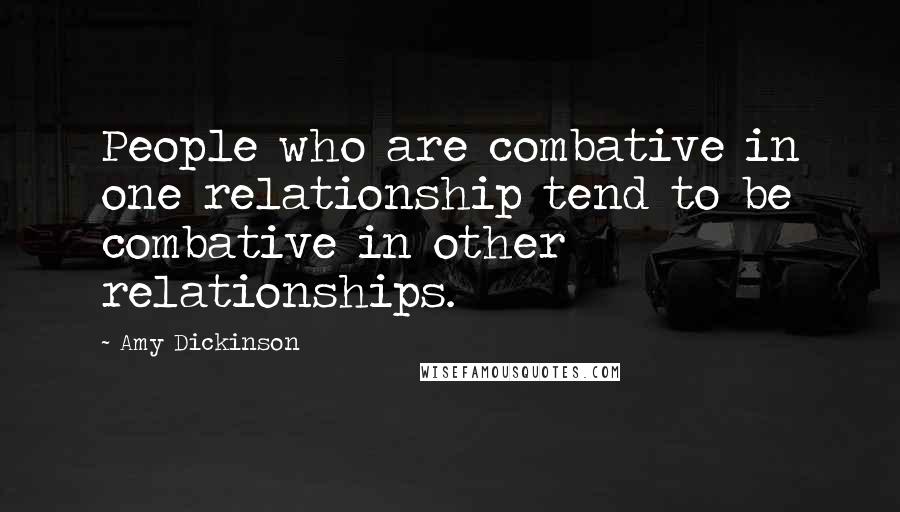 Amy Dickinson Quotes: People who are combative in one relationship tend to be combative in other relationships.