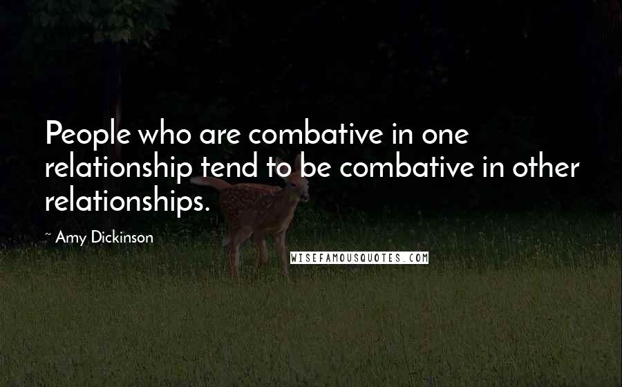 Amy Dickinson Quotes: People who are combative in one relationship tend to be combative in other relationships.