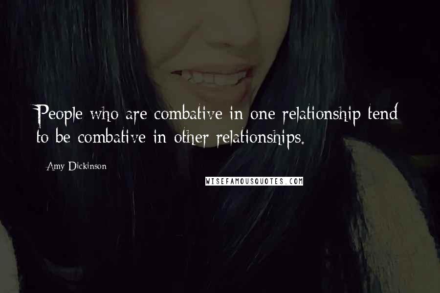 Amy Dickinson Quotes: People who are combative in one relationship tend to be combative in other relationships.