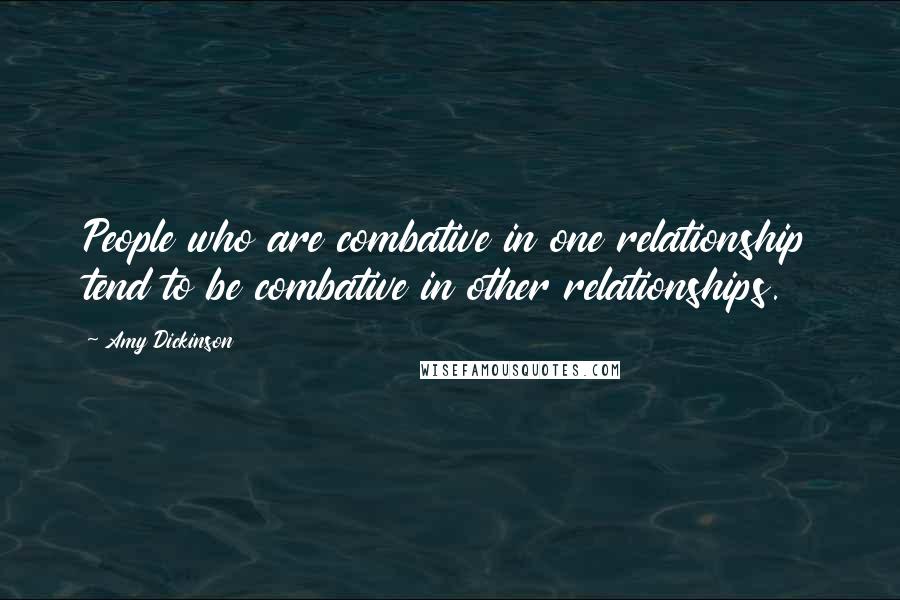 Amy Dickinson Quotes: People who are combative in one relationship tend to be combative in other relationships.