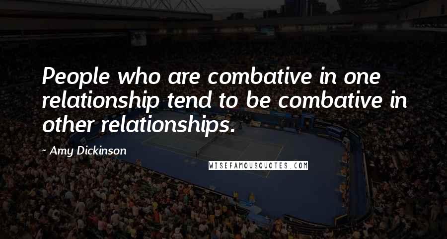 Amy Dickinson Quotes: People who are combative in one relationship tend to be combative in other relationships.