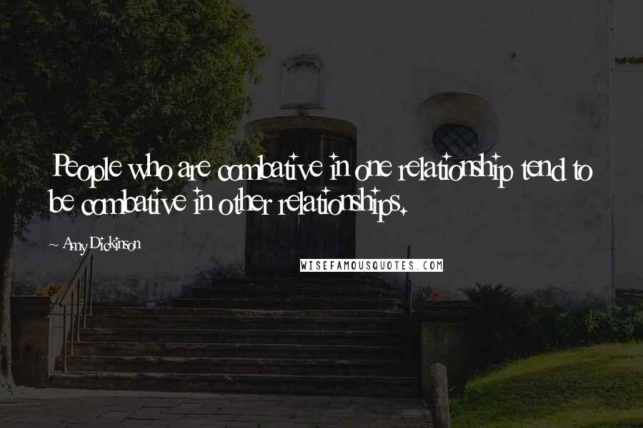 Amy Dickinson Quotes: People who are combative in one relationship tend to be combative in other relationships.