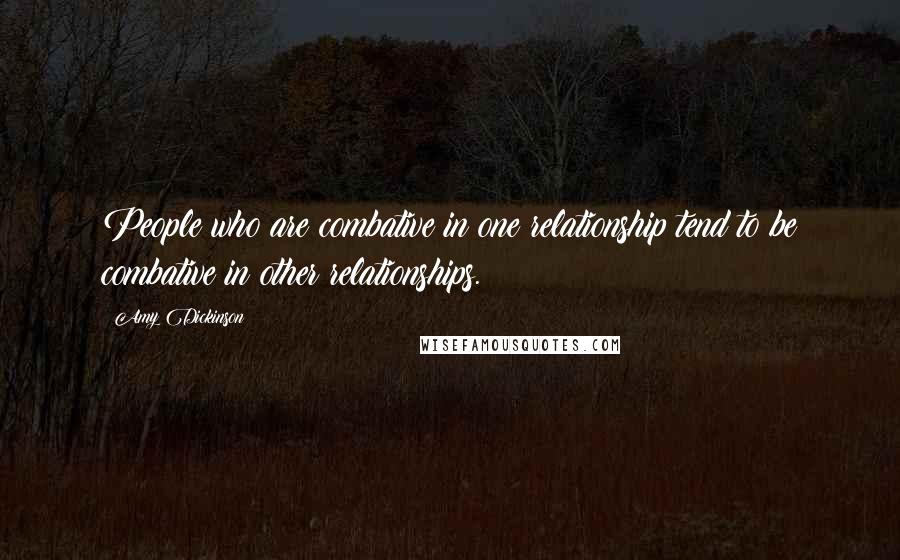 Amy Dickinson Quotes: People who are combative in one relationship tend to be combative in other relationships.
