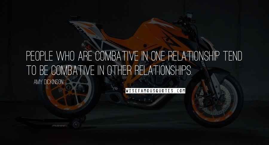 Amy Dickinson Quotes: People who are combative in one relationship tend to be combative in other relationships.