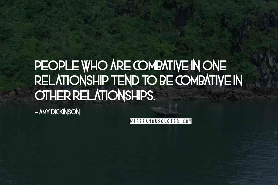 Amy Dickinson Quotes: People who are combative in one relationship tend to be combative in other relationships.