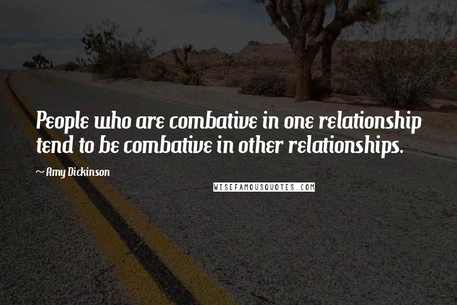 Amy Dickinson Quotes: People who are combative in one relationship tend to be combative in other relationships.