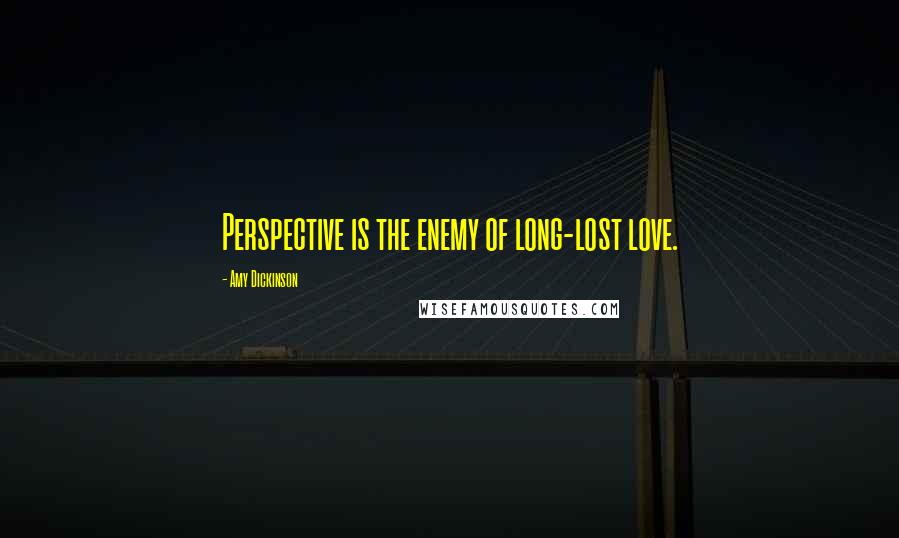 Amy Dickinson Quotes: Perspective is the enemy of long-lost love.