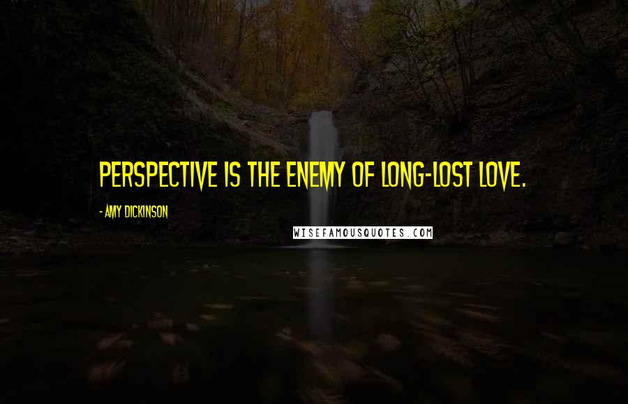 Amy Dickinson Quotes: Perspective is the enemy of long-lost love.