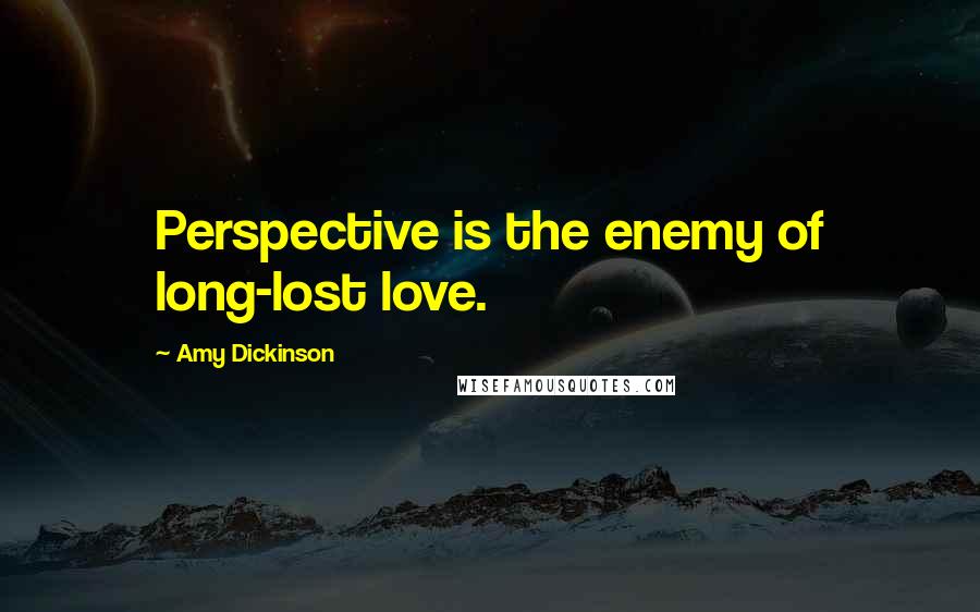 Amy Dickinson Quotes: Perspective is the enemy of long-lost love.