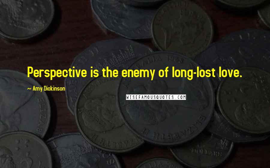 Amy Dickinson Quotes: Perspective is the enemy of long-lost love.