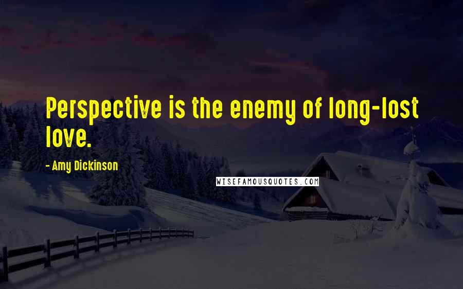 Amy Dickinson Quotes: Perspective is the enemy of long-lost love.