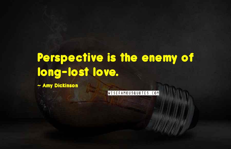 Amy Dickinson Quotes: Perspective is the enemy of long-lost love.