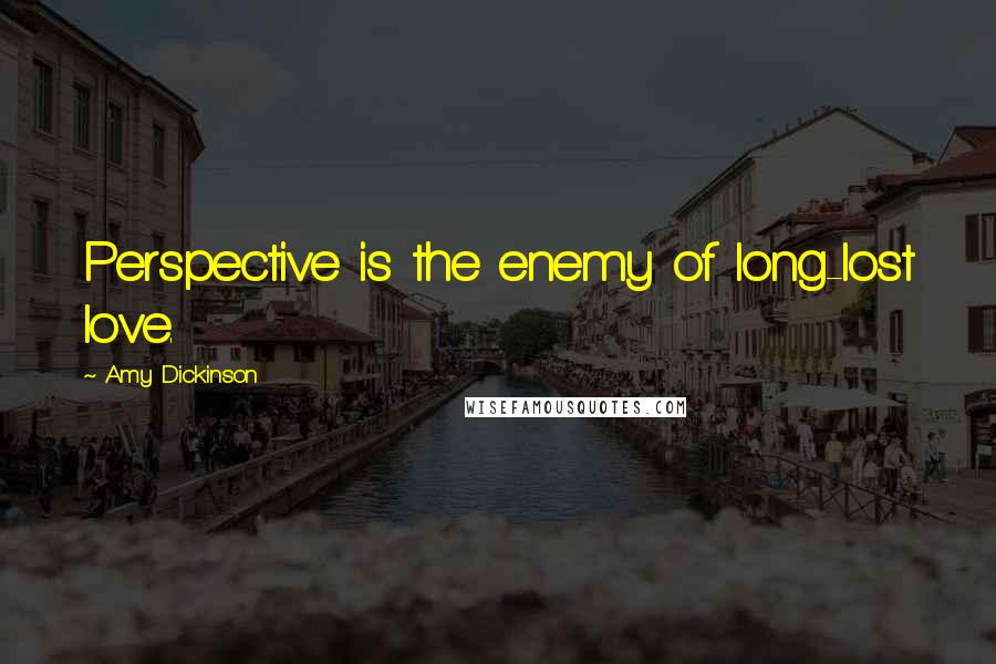 Amy Dickinson Quotes: Perspective is the enemy of long-lost love.