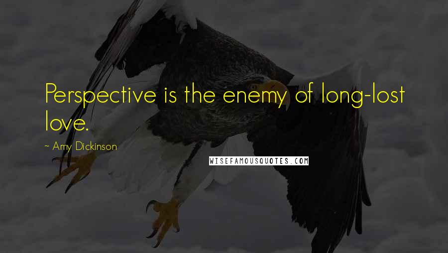 Amy Dickinson Quotes: Perspective is the enemy of long-lost love.