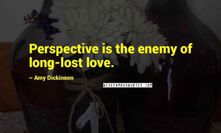 Amy Dickinson Quotes: Perspective is the enemy of long-lost love.