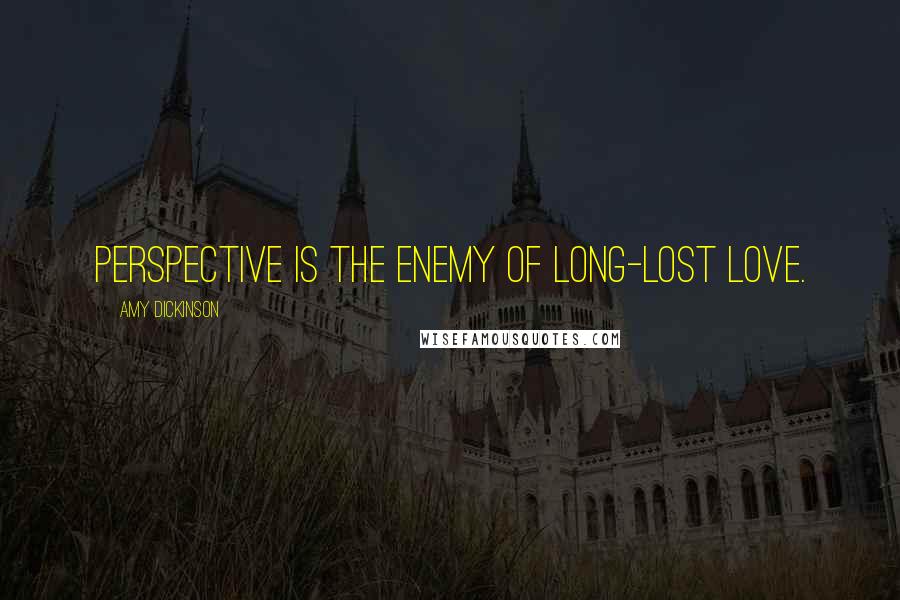 Amy Dickinson Quotes: Perspective is the enemy of long-lost love.