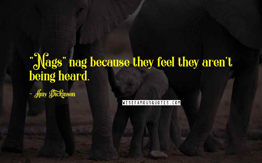 Amy Dickinson Quotes: "Nags" nag because they feel they aren't being heard.