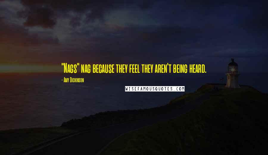 Amy Dickinson Quotes: "Nags" nag because they feel they aren't being heard.