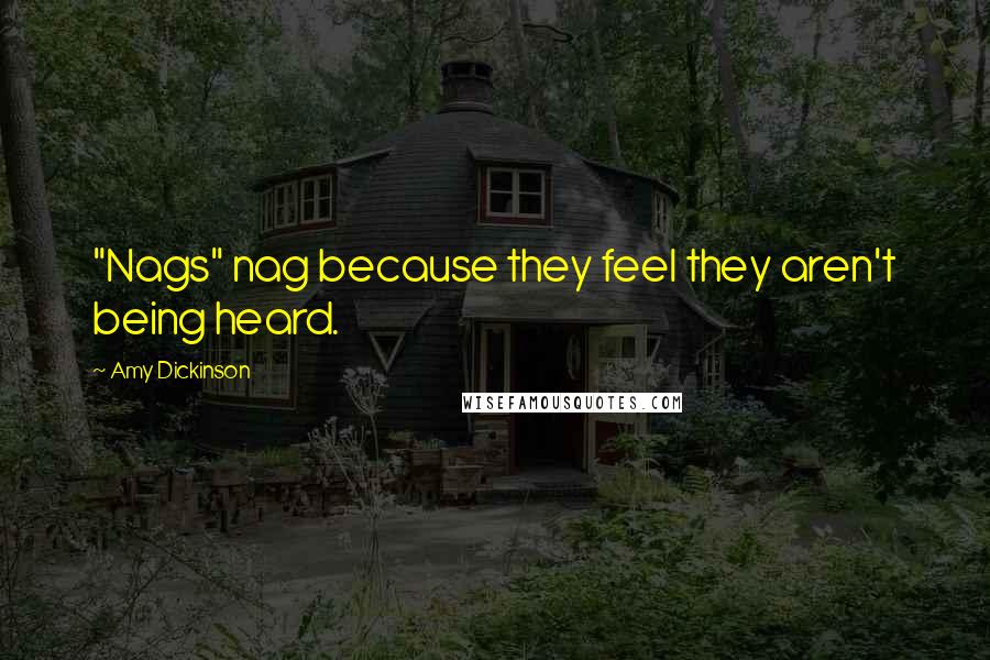 Amy Dickinson Quotes: "Nags" nag because they feel they aren't being heard.